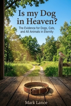 Is my Dog is Heaven: The Evidence for Dogs, Cats, and All Animals in Eternity