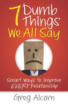 Paperback 7 Dumb Things We All Say: Smart Ways to Improve Every Relationship Book