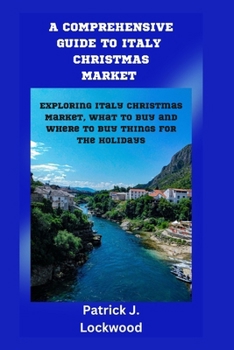 A COMPREHENSIVE GUIDE TO ITALY CHRISTMAS MARKET: Exploring Italy Christmas Market, what to buy and where to buy things for the holidays B0CMTM9CYN Book Cover