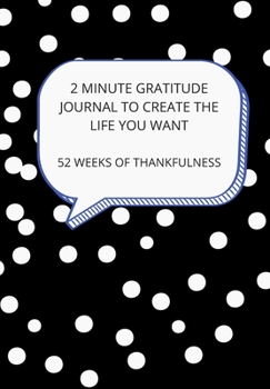 2 MINUTE GRATITUDE JOURNAL TO CREATE THE LIFE YOU WANT: 52 WEEKS OF THANKFULNESS: This simple LIFE - CHANGING Gratitude Journal is a guide to help you MANIFEST a MINDSET of gratitude!