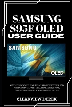 SAMSUNG S95F OLED USER GUIDE: Navigate Advanced Features, Customize Settings, and Perfect Viewing with Detailed Illustrations, Troubleshooting Tips, and Pro Setup Advice