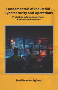 Fundamentals of Industrial Cybersecurity and Operations: Protecting automation systems in critical environments (Strategic Industrial Cybersecurity Series)