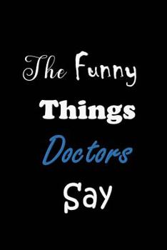 Paperback The Funny Things Doctors Say: Quote Memory Book - Handy Carry Around Size - Amusing Smiley Interior - Unique Black Cover Book