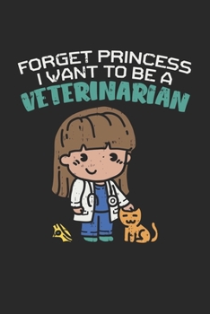 Forget Princess I Want To Be A Veterinarian: Blank Composition Notebook to Take Notes at Work. Plain white Pages. Bullet Point Diary, To-Do-List or Journal For Men and Women.