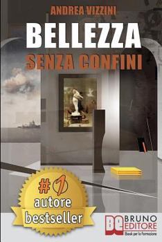Bellezza Senza Confini: Come Scoprire la Bellezza in Ogni Cosa ed Esprimere e Realizzare il Meglio di Sé Stessi Sempre