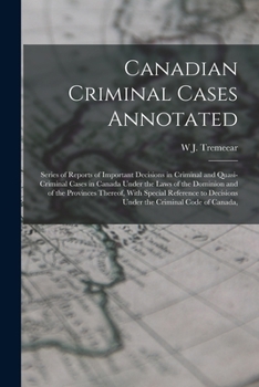 Canadian Criminal Cases Annotated: Series of Reports of Important Decisions in Criminal and Quasi-Criminal Cases in Canada Under the Laws of the ... Decisions Under the Criminal Code of Canada,
