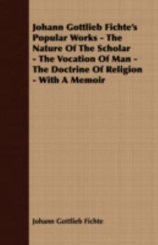 Paperback Johann Gottlieb Fichte's Popular Works - The Nature Of The Scholar - The Vocation Of Man - The Doctrine Of Religion - With A Memoir Book