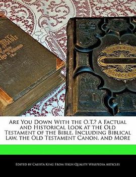 Are You down with the O T ? a Factual and Historical Look at the Old Testament of the Bible, Including Biblical Law, the Old Testament Canon, and More