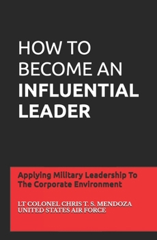 Paperback How to Become an Influential Leader: Applying Military Leadership To The Corporate Environment Book