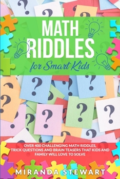 Paperback Math Riddles For Smart Kids: Over 400 Challenging Math Riddles, Trick Questions And Brain Teasers That Kids And Family Will Love To Solve Book