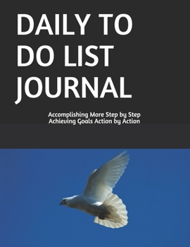 DAILY TO DO LIST JOURNAL: Accomplishing  More Step by Step Achieving Goals Action by Action