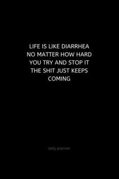 Paperback Life is like diarrhea, no matter how hard you try and stop it, shit just keeps coming: Daily Planner: Funny New Year's Resolution Goal Setting and Dai Book