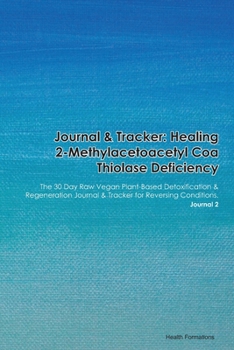Journal & Tracker: Healing 2-Methylacetoacetyl Coa Thiolase Deficiency: The 30 Day Raw Vegan Plant-Based Detoxification & Regeneration Journal & Tracker for Reversing Conditions. Journal 2