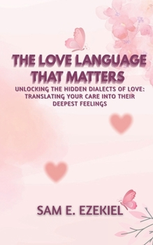 Paperback The Love Language That Matters: Unlocking the Hidden Dialects of Love: Translating Your Care into Their Deepest Feelings Book