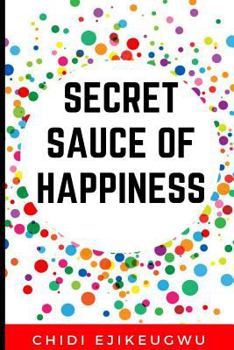 Paperback The Secret Sauce of Happiness: The Secret Of Personal Success And Happy Living, A Practical Guide For Cooking Your Own Happiness Book