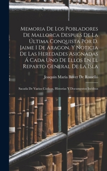 Memoria De Los Pobladores De Mallorca Despues De La Ultima Conquista Por D. Jaime I. De Aragon, Y Noticia De Las Heredades Asignadas A Cada Uno De Ellos En El Reparto General De La Isla...