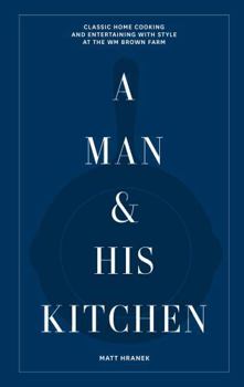 Hardcover A Man & His Kitchen: Classic Home Cooking and Entertaining with Style at the Wm Brown Farm Book