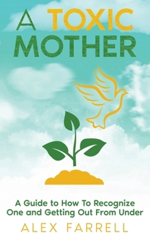 Paperback A Toxic Mother - A Guide to How To Recognize One and Getting Out From Under Book