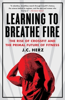 Paperback Learning to Breathe Fire: The Rise of Crossfit and the Primal Future of Fitness Book