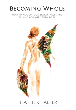 Becoming Whole : How to Pick up Your Broken Pieces and Be Who You Were Born to Be