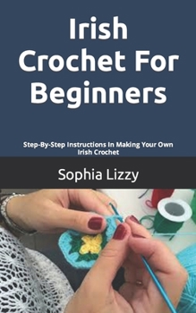 Paperback Irish Crochet For Beginners: Step-By-Step Instructions In Making Your Own Irish Crochet Book