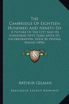Paperback The Cambridge Of Eighteen Hundred And Ninety-Six: A Picture Of The City And Its Industries Fifty Years After Its Incorporation, Done By Diverse Hands Book
