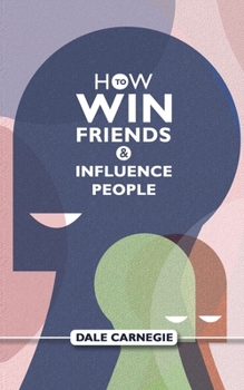 How To Win Friends And Influence People: Dale Carnegie's Self Help Guide