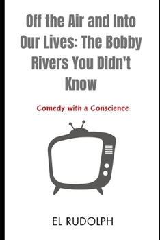 Paperback Off the Air and Into Our Lives: The Bobby Rivers You Didn't Know: Comedy with a Conscience Book