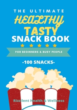 The Ultimate Healthy Tasty Snack Book: For Beginners and Busy People: 100 snacks