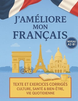 Paperback J'améliore mon français ! - FLE A2-B1: Textes et exercices corrigés: Culture, santé & bien-être, vie pratique (version couleurs) [French] Book