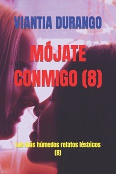MÓJATE CONMIGO (8): Los más húmedos relatos lésbicos (8) (VIANTIA Y EL MEJOR SEXO ENTRE MUJERES) (Spanish Edition)
