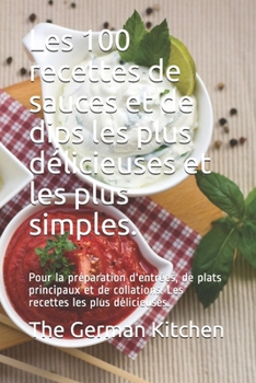 Paperback Les 100 recettes de sauces et de dips les plus délicieuses et les plus simples.: Pour la préparation d'entrées, de plats principaux et de collations. [French] Book