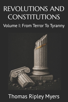 REVOLUTIONS AND CONSTITUTIONS: Volume I: From Terror To Tyranny