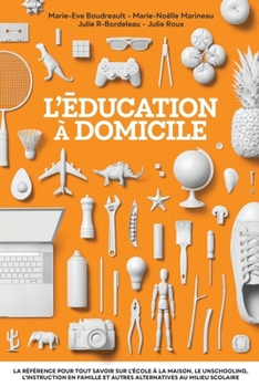 Paperback L'éducation à domicile: La référence pour tout savoir sur l'école à la maison, le unschooling, l'instruction en famille et autres alternatives [French] Book