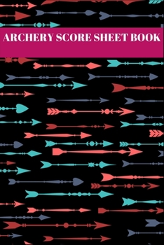 Archery Score Sheets Book: Recording Rounds and Notes for Experts and Beginners - Score Book Time Tournaments Training.