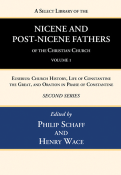 A Select Library of the Nicene and Post-Nicene Fathers of the Christian Church, Second Series, Volume 1: Eusebius: Church History, Life of Constantine the Great, and Oration in Praise of Constantine