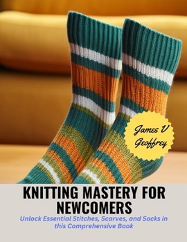 Paperback Knitting Mastery for Newcomers: Unlock Essential Stitches, Scarves, and Socks in this Comprehensive Book