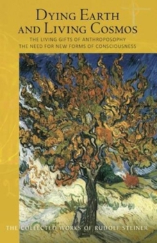 Dying Earth and Living Cosmos: The Living Gifts of Anthroposophy: The Need for New Forms of Consciousness (CW 181) - Book  of the Collected Works of Rudolf Steiner