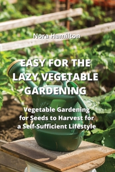 Paperback Easy for the Lazy Vegetable Gardening: Vegetable Gardening for Seeds to Harvest for a Self-Sufficent Lifestyle Book