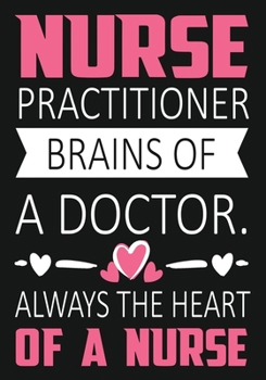 Nurse  Practitioner Brains of a Doctor Always the Heart of a Nurse: A Journal notebook,   Perfect for Notes, Journaling,, Graduation Gift for Nurses, ... as Nurse Journal/Organizer/Practitioner Gift.