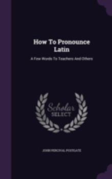 Hardcover How To Pronounce Latin: A Few Words To Teachers And Others Book