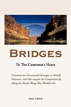 Paperback Bridges to the Customer's Heart: Commonsense Uncontested Strategies to Outsell, Outsmart and Out-Compete the Competition by Doing the Simple Things Th Book