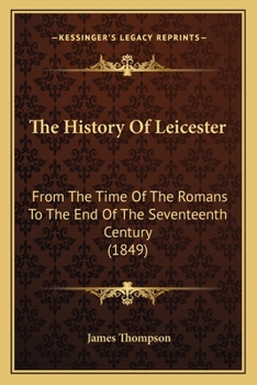 Paperback The History Of Leicester: From The Time Of The Romans To The End Of The Seventeenth Century (1849) Book