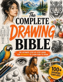 Paperback The Complete Drawing Bible: The Ultimate Guide for Beginners to Learn How to Draw with Step-by-Step Exercises and Projects Human Figures, Faces, 3D Ob Book