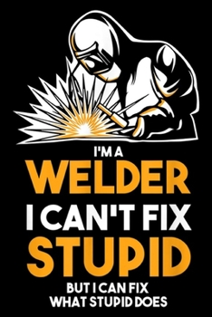 I'm a welder I can't fix stupid but I can fix what stupid does: I Am A Welder I Cannot Fix Stupid - Journal/Notebook Blank Lined Ruled 6x9 100 Pages