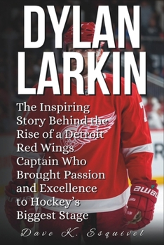 DYLAN LARKIN: The Inspiring Story Behind the Rise of a Detroit Red Wings Captain Who Brought Passion and Excellence to Hockey’s Biggest Stage