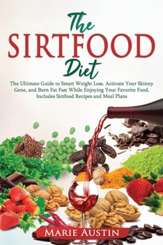 The Sirtfood Diet: The Ultimate Guide to Smart Weight Loss. Activate Your Skinny Gene and Burn Fat Fast While Enjoying Your Favorite Food. Includes Sirtfood Recipes and Meal Plans!