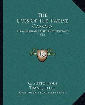 Paperback The Lives Of The Twelve Caesars: Grammarians And Rhetoricians V13 Book