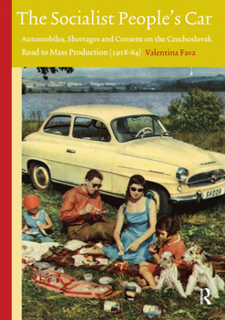 The Socialist People's Car: Automobiles, Shortages and Consent in the Czechoslovak Road to Mass Production