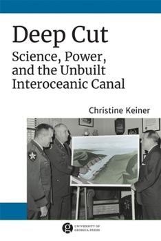 Deep Cut: Science, Power, and the Unbuilt Interoceanic Canal - Book  of the Since 1970: Histories of Contemporary America